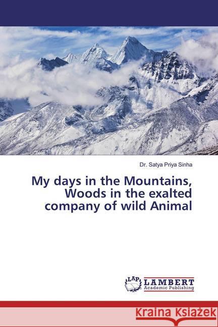 My days in the Mountains, Woods in the exalted company of wild Animal Sinha, Dr. Satya Priya 9786139464265