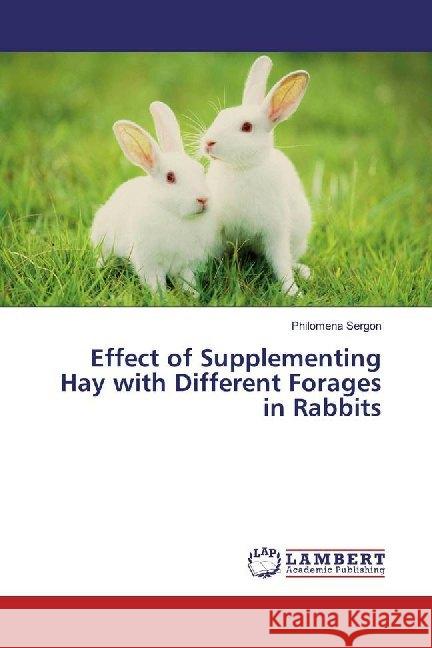 Effect of Supplementing Hay with Different Forages in Rabbits Sergon, Philomena 9786139464456 LAP Lambert Academic Publishing