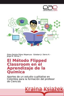 El Método Flipped Classroom en el Aprendizaje de la Química Florez Nisperuza, Elvira Patricia 9786139465194