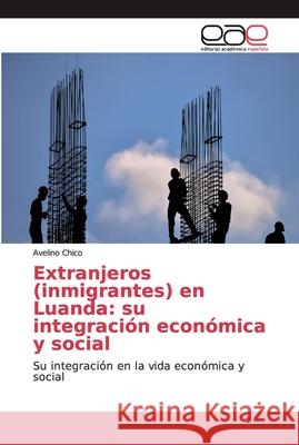 Extranjeros (inmigrantes) en Luanda: su integración económica y social Chico, Avelino 9786139465606 Editorial Académica Española