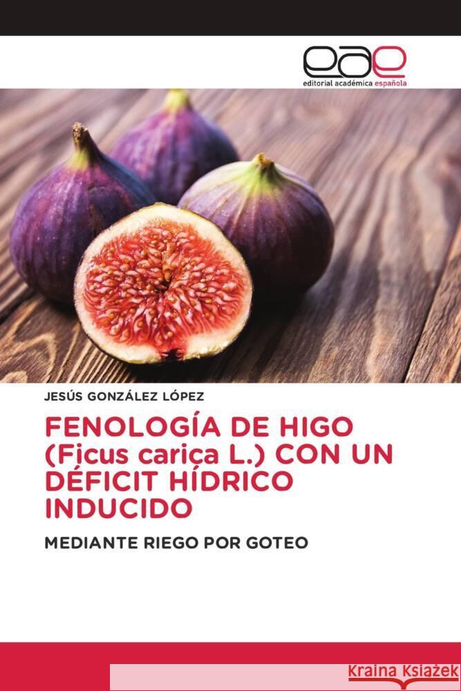 FENOLOGÍA DE HIGO (Ficus carica L.) CON UN DÉFICIT HÍDRICO INDUCIDO GONZÁLEZ LÓPEZ, JESÚS 9786139465651