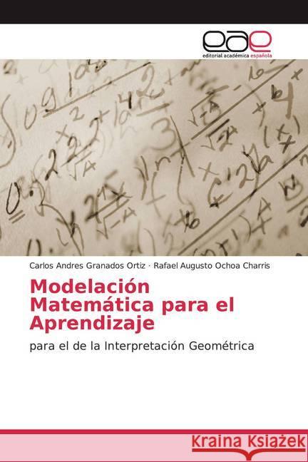 Modelación Matemática para el Aprendizaje : para el de la Interpretación Geométrica Granados Ortiz, Carlos Andres; Ochoa Charris, Rafael Augusto 9786139467020