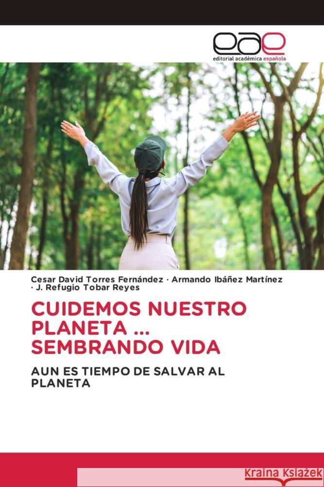 CUIDEMOS NUESTRO PLANETA ... SEMBRANDO VIDA Torres Fernández, César David, Ibáñez martínez, Armando, Tobar Reyes, J. Refugio 9786139467211