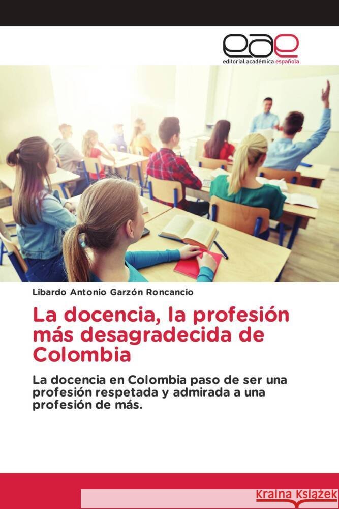 La docencia, la profesión más desagradecida de Colombia Garzón Roncancio, Libardo Antonio 9786139467280