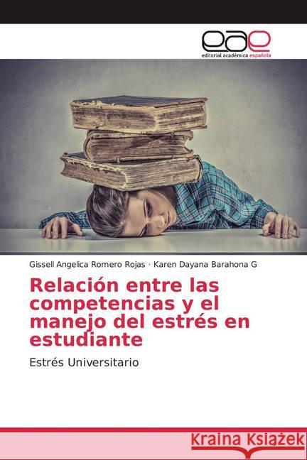 Relación entre las competencias y el manejo del estrés en estudiante : Estrés Universitario Romero Rojas, Gissell Angelica; Barahona G, Karen Dayana 9786139467570