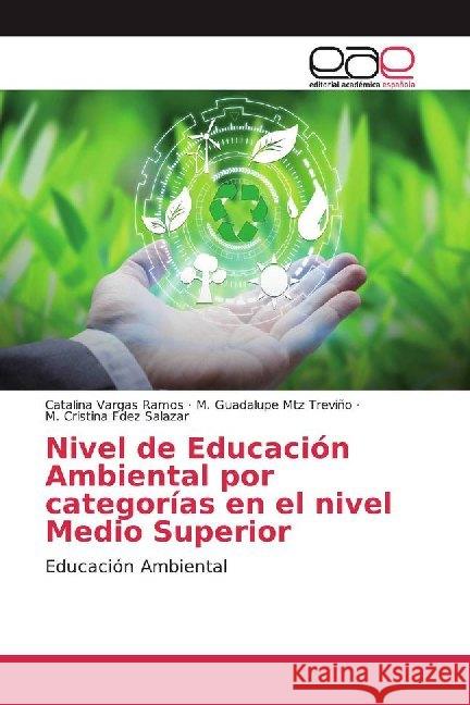 Nivel de Educación Ambiental por categorías en el nivel Medio Superior : Educación Ambiental Vargas Ramos, Catalina; Mtz Treviño, M. Guadalupe; Fdez Salazar, M. Cristina 9786139467624