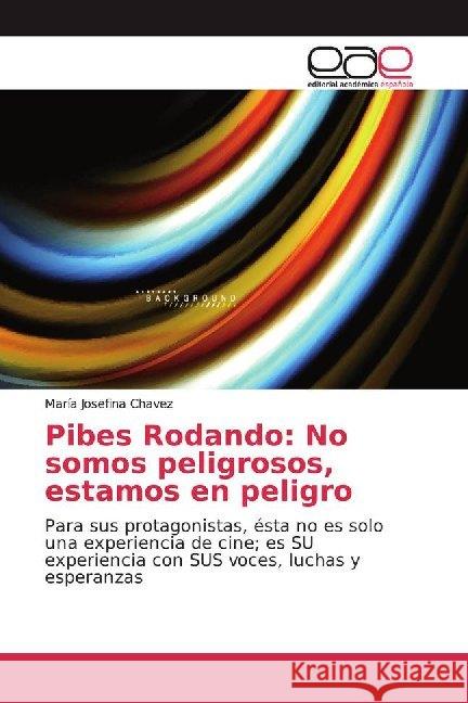 Pibes Rodando: No somos peligrosos, estamos en peligro : Para sus protagonistas, ésta no es solo una experiencia de cine; es SU experiencia con SUS voces, luchas y esperanzas Chavez, María Josefina 9786139468027