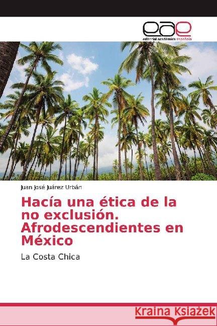 Hacía una ética de la no exclusión. Afrodescendientes en México : La Costa Chica Juárez Urbán, Juan José 9786139468584