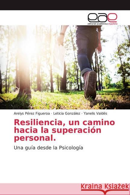 Resiliencia, un camino hacia la superación personal. : Una guía desde la Psicología Pérez Figueroa, Arelys; González, Leticia; Valdés, Yanelis 9786139469505