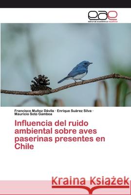 Influencia del ruido ambiental sobre aves paserinas presentes en Chile Muñoz Dávila, Francisco; Suárez Silva, Enrique; Soto Gamboa, Mauricio 9786139469758