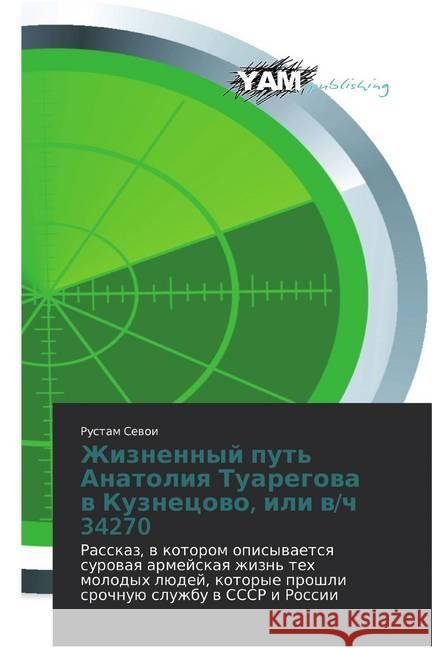 Zhiznennyj put' Anatoliq Tuaregowa w Kuznecowo, ili w/ch 34270 : Rasskaz, w kotorom opisywaetsq surowaq armejskaq zhizn' teh molodyh lüdej, kotorye proshli srochnuü sluzhbu w SSSR i Rossii Sewoi, Rustam 9786139470228 YAM Young Authors Masterpieces Publishing