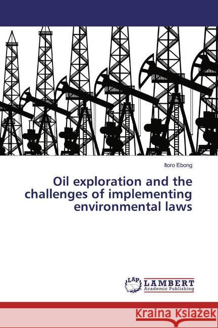 Oil exploration and the challenges of implementing environmental laws Ebong, Itoro 9786139470891 LAP Lambert Academic Publishing
