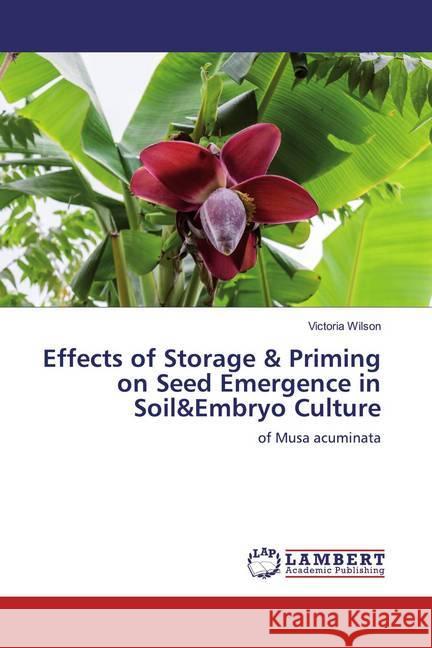Effects of Storage & Priming on Seed Emergence in Soil&Embryo Culture : of Musa acuminata Wilson, Victoria 9786139471126