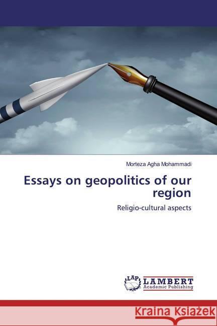 Essays on geopolitics of our region : Religio-cultural aspects Agha Mohammadi, Morteza 9786139471362