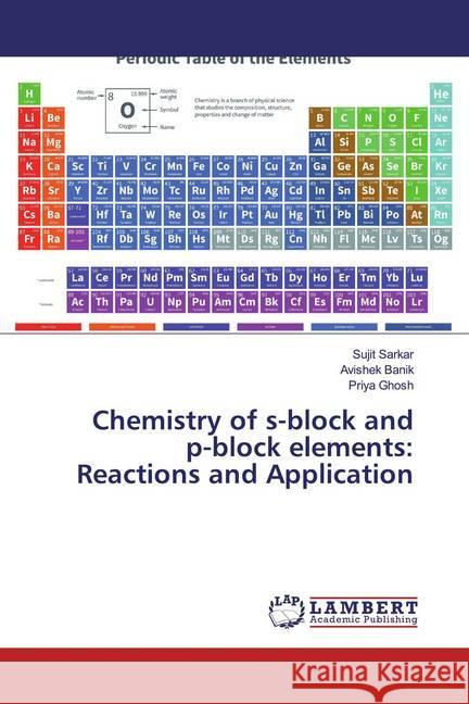 Chemistry of s-block and p-block elements: Reactions and Application Sarkar, Sujit; Banik, Avishek; Ghosh, Priya 9786139471676 LAP Lambert Academic Publishing