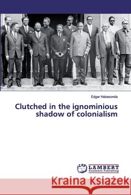 Clutched in the ignominious shadow of colonialism Habasonda, Edgar 9786139473045 LAP Lambert Academic Publishing