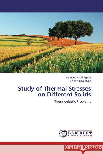 Study of Thermal Stresses on Different Solids : Thermoelastic Problems Khobragade, Namdeo; Chauthale, Sachin 9786139473267 LAP Lambert Academic Publishing