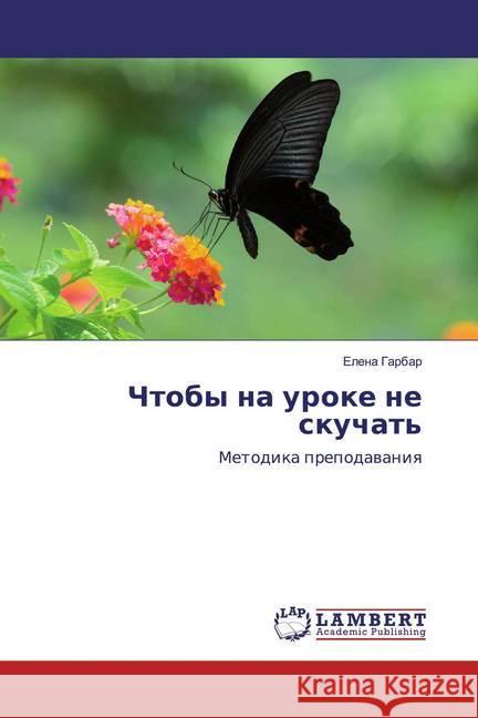 Chtoby na uroke ne skuchat' : Metodika prepodawaniq Garbar, Elena 9786139473373 LAP Lambert Academic Publishing