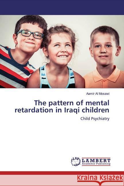 The pattern of mental retardation in Iraqi children : Child Psychiatry Al Mosawi, Aamir 9786139473502 LAP Lambert Academic Publishing