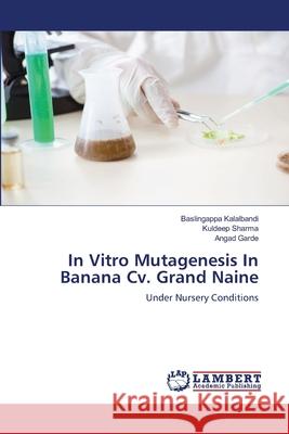 In Vitro Mutagenesis In Banana Cv. Grand Naine Baslingappa Kalalbandi Kuldeep Sharma Angad Garde 9786139473663