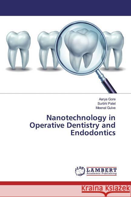 Nanotechnology in Operative Dentistry and Endodontics Gore, Aarya; Patel, Surbhi; Gulve, Meenal 9786139473724 LAP Lambert Academic Publishing