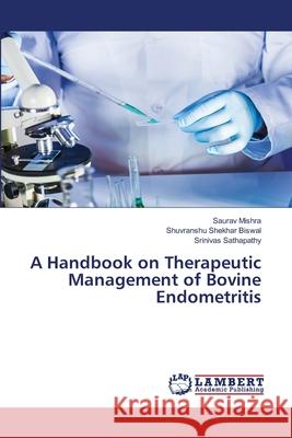 A Handbook on Therapeutic Management of Bovine Endometritis Saurav Mishra, Shuvranshu Shekhar Biswal, Srinivas Sathapathy 9786139473854