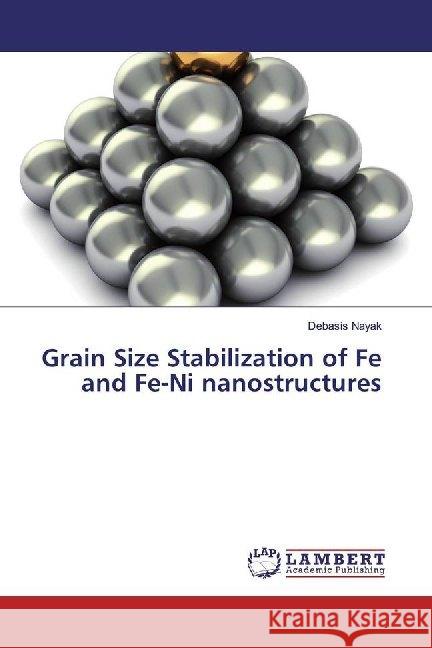 Grain Size Stabilization of Fe and Fe-Ni nanostructures Nayak, Debasis 9786139474240