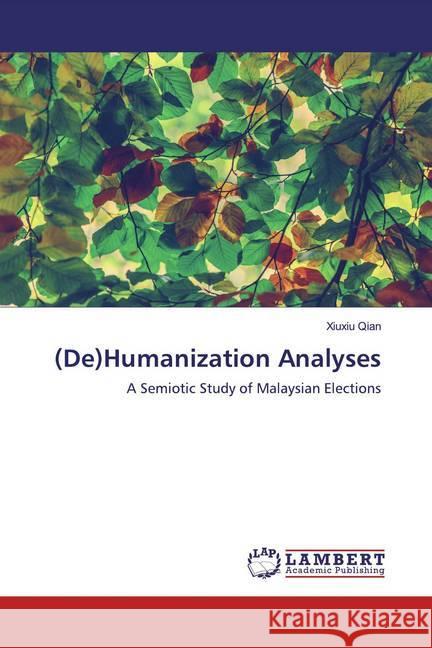 (De)Humanization Analyses : A Semiotic Study of Malaysian Elections Qian, Xiuxiu 9786139474493