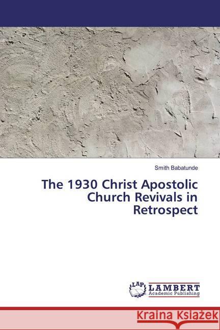 The 1930 Christ Apostolic Church Revivals in Retrospect Babatunde, Smith 9786139474523 LAP Lambert Academic Publishing