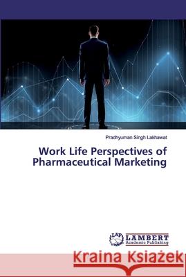 Work Life Perspectives of Pharmaceutical Marketing Pradhyuman Singh Lakhawat 9786139474653