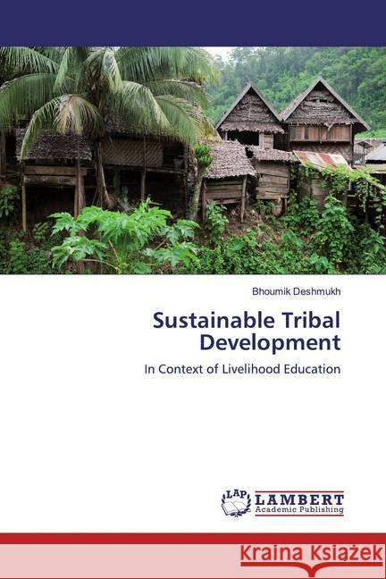 Sustainable Tribal Development : In Context of Livelihood Education Deshmukh, Bhoumik 9786139474950