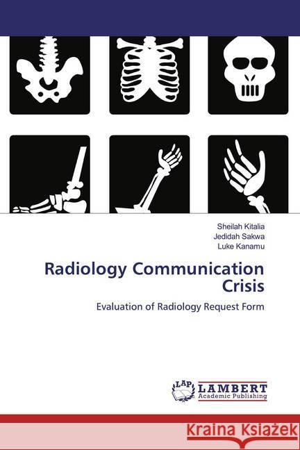 Radiology Communication Crisis : Evaluation of Radiology Request Form Kitalia, Sheilah; Sakwa, Jedidah; Kanamu, Luke 9786139475643 LAP Lambert Academic Publishing
