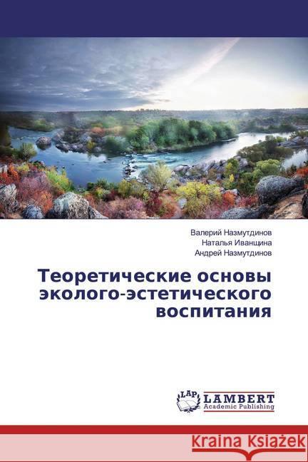 Teoreticheskie osnowy äkologo-ästeticheskogo wospitaniq Nazmutdinow, Valerij; Iwanschina, Natal'q; Nazmutdinow, Andrej 9786139476008