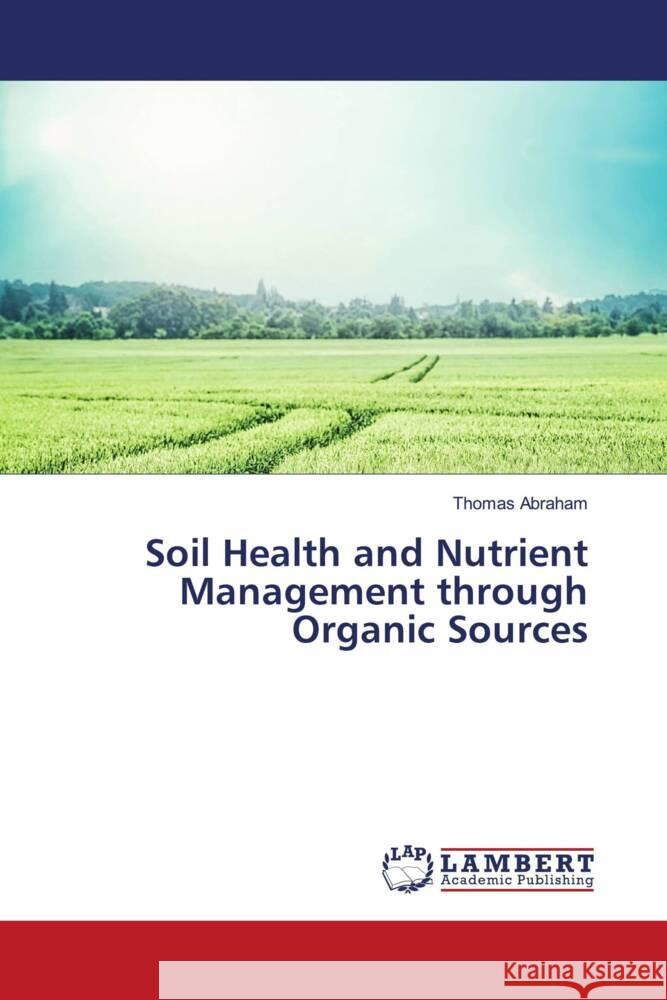 Soil Health and Nutrient Management through Organic Sources Abraham, Thomas 9786139476039 LAP Lambert Academic Publishing