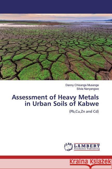 Assessment of Heavy Metals in Urban Soils of Kabwe : (Pb,Cu,Zn and Cd) Musenge, Danny Chisanga; Nanyangwe, Silvia 9786139476244