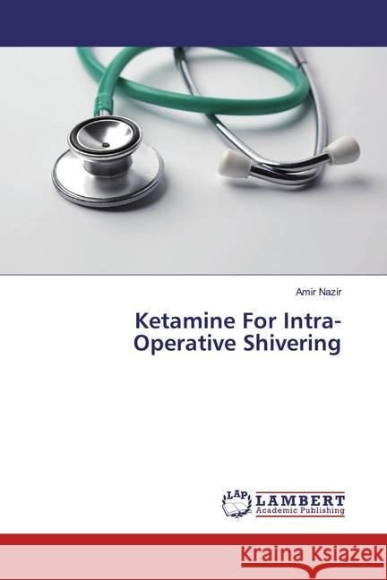 Ketamine For Intra-Operative Shivering Nazir, Amir 9786139476251 LAP Lambert Academic Publishing