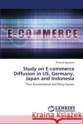 Study on E-commerce Diffusion in US, Germany, Japan and Indonesia Wahyudi Agustiono 9786139476510 LAP Lambert Academic Publishing