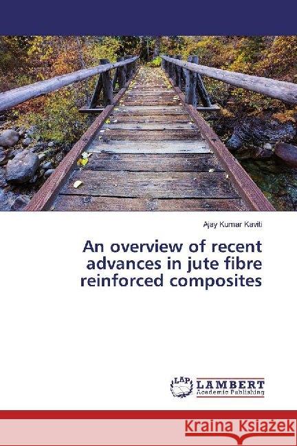 An overview of recent advances in jute fibre reinforced composites Kaviti, Ajay Kumar 9786139476589