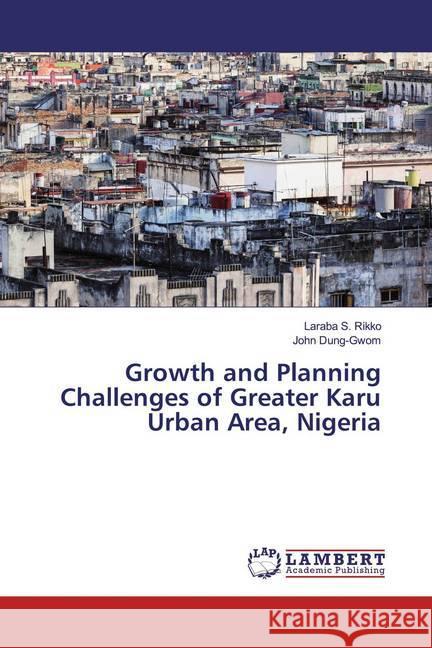 Growth and Planning Challenges of Greater Karu Urban Area, Nigeria Rikko, Laraba S.; Dung-Gwom, John 9786139497492
