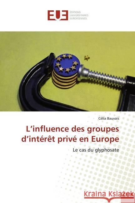 L'influence des groupes d'intérêt privé en Europe : Le cas du glyphosate Bauvais, Célia 9786139504015