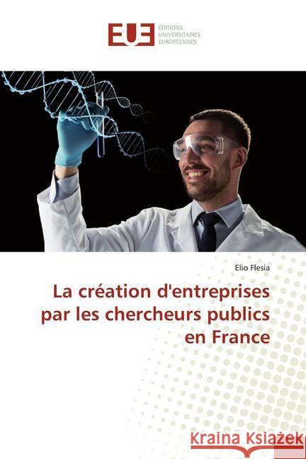 La création d'entreprises par les chercheurs publics en France Flesia, Elio 9786139507184