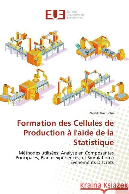 Formation des Cellules de Production à l'aide de la Statistique : Méthodes utilisées: Analyse en Composantes Principales, Plan d'expériences, et Simulation à Evènements Discrets Hachicha, Wafik 9786139511143 Éditions universitaires européennes