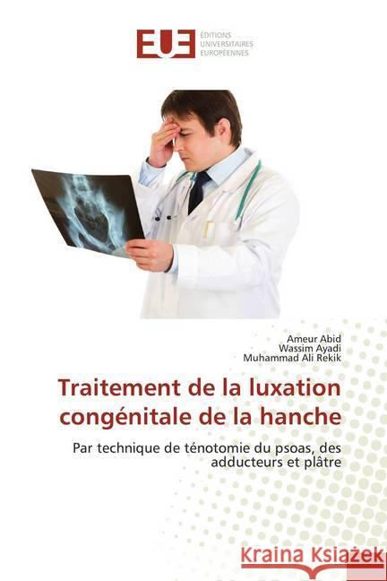 Traitement de la luxation congénitale de la hanche : Par technique de ténotomie du psoas, des adducteurs et plâtre Abid, Ameur; Ayadi, Wassim; Rekik, Muhammad Ali 9786139518579