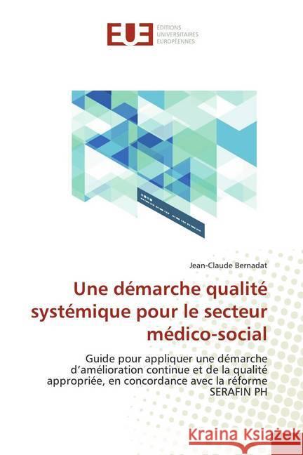Une démarche qualité systémique pour le secteur médico-social : Guide pour appliquer une démarche d'amélioration continue et de la qualité appropriée, en concordance avec la réforme SERAFIN PH Bernadat, Jean-Claude 9786139518661