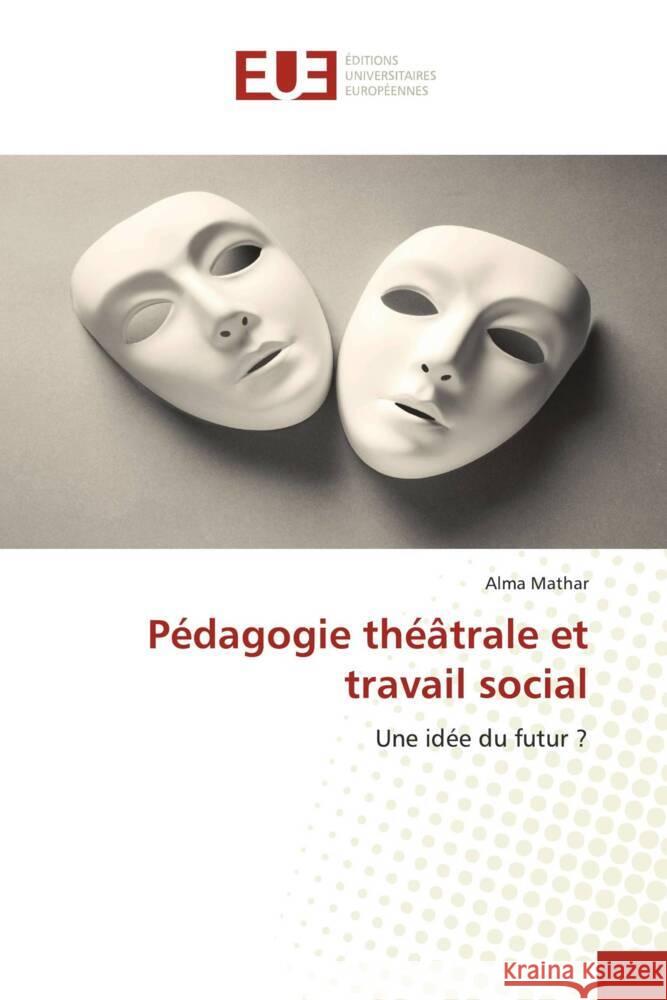 Pédagogie théâtrale et travail social : Une idée du futur ? Mathar, Alma 9786139528585