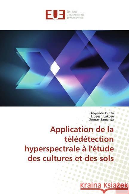 Application de la télédétection hyperspectrale à l'étude des cultures et des sols Dutta, Dibyendu; Lukose, Libeesh; Samanta, Sourav 9786139535743