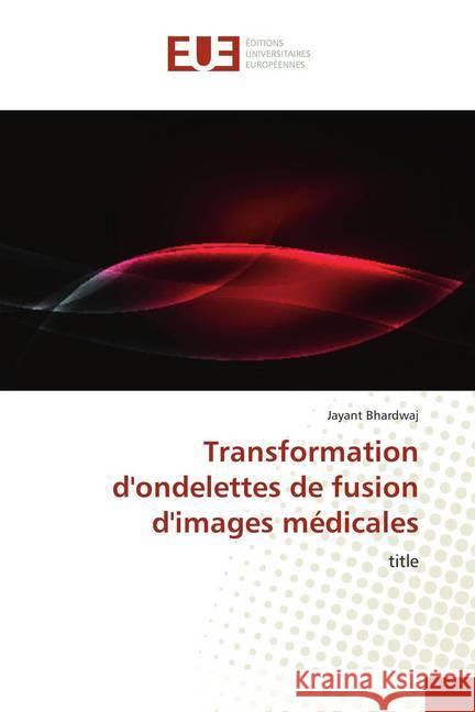 Transformation d'ondelettes de fusion d'images médicales : title Bhardwaj, Jayant 9786139536900 Éditions universitaires européennes