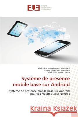 Système de présence mobile basé sur Android Abdirahman Mohamud Abdullahi, Hassan Abdikadir Abdullahi, Abdullahi Hassan Adan 9786139539925 Editions Universitaires Europeennes