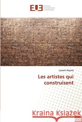 Les artistes qui construisent REYNES, Laurent 9786139539970 Éditions universitaires européennes