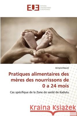 Pratiques alimentaires des mères des nourrissons de 0 a 24 mois Baruti, Armand 9786139540419